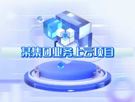 某集團業(yè)務(wù)上云項目 某集團業(yè)務(wù)上云項目